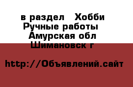  в раздел : Хобби. Ручные работы . Амурская обл.,Шимановск г.